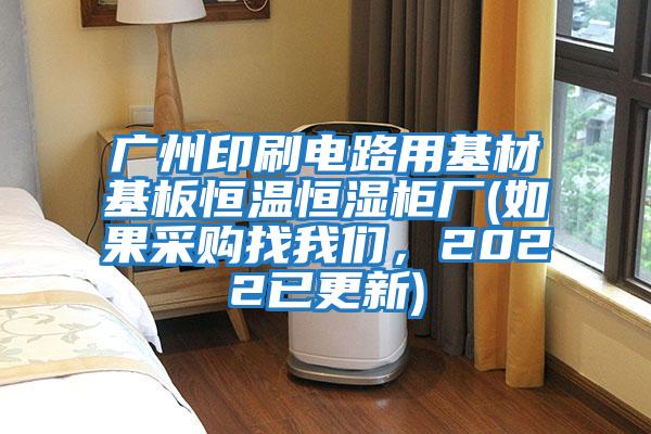 廣州印刷電路用基材基板恒溫恒濕柜廠(如果采購找我們，2022已更新)