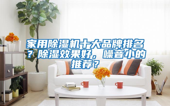 家用除濕機(jī)十大品牌排名？除濕效果好，噪音小的推薦？