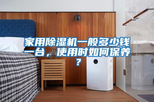 家用除濕機一般多少錢一臺，使用時如何保養？