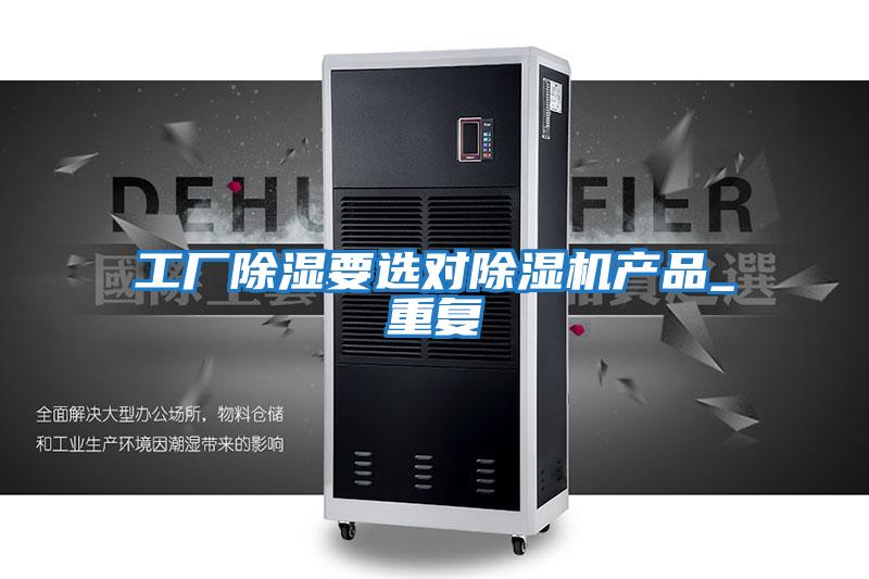 工廠除濕要選對(duì)除濕機(jī)產(chǎn)品_重復(fù)