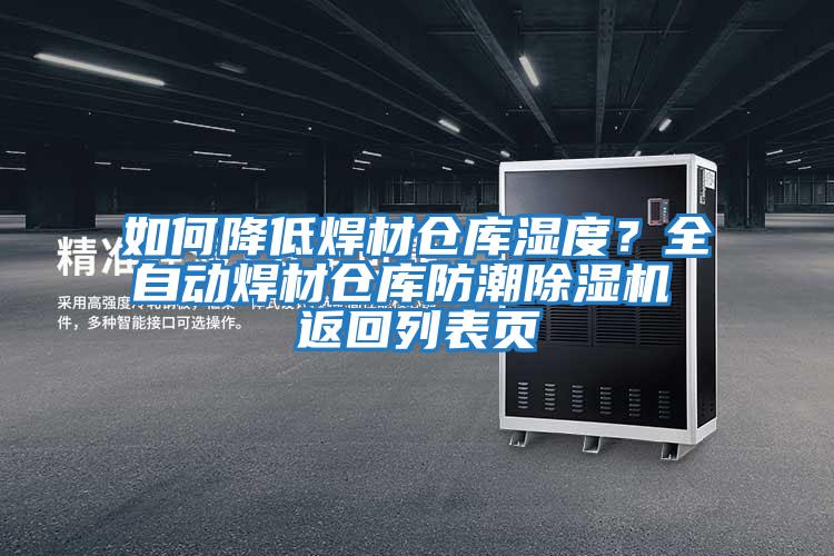 如何降低焊材倉(cāng)庫(kù)濕度？全自動(dòng)焊材倉(cāng)庫(kù)防潮除濕機(jī) 返回列表頁(yè)