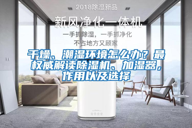 干燥、潮濕環(huán)境怎么辦？最權(quán)威解讀除濕機、加濕器，作用以及選擇