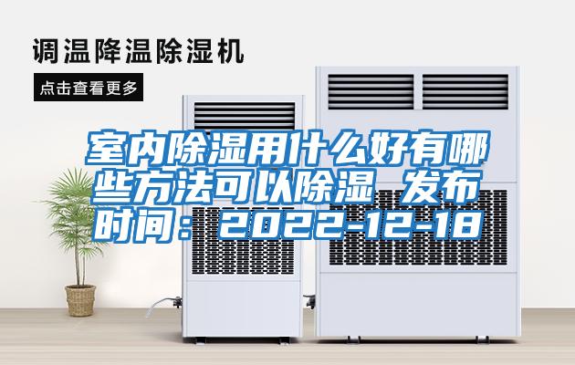 室內除濕用什么好有哪些方法可以除濕 發布時間:2022-12-18