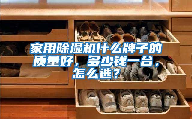 家用除濕機什么牌子的質(zhì)量好，多少錢一臺，怎么選？