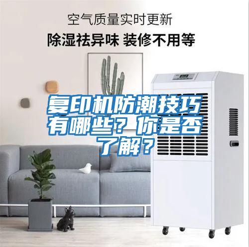 復(fù)印機(jī)防潮技巧有哪些？你是否了解？