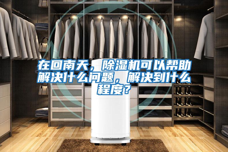 在回南天，除濕機(jī)可以幫助解決什么問(wèn)題，解決到什么程度？
