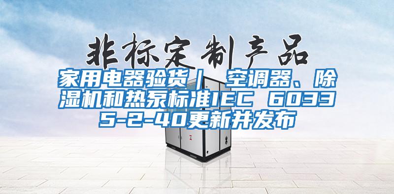 家用電器驗貨｜ 空調(diào)器、除濕機和熱泵標準IEC 60335-2-40更新并發(fā)布