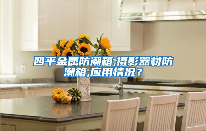 四平金屬防潮箱,攝影器材防潮箱,應(yīng)用情況？
