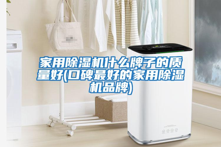 家用除濕機什么牌子的質量好(口碑最好的家用除濕機品牌)