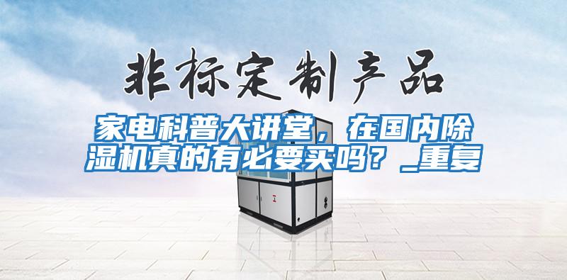 家電科普大講堂，在國內除濕機真的有必要買嗎？_重復