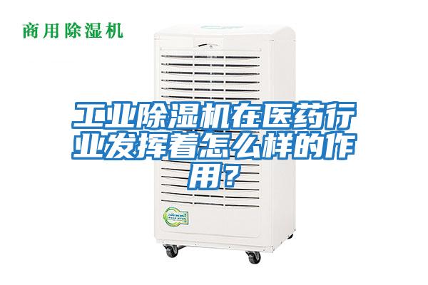 工業除濕機在醫藥行業發揮著怎么樣的作用？