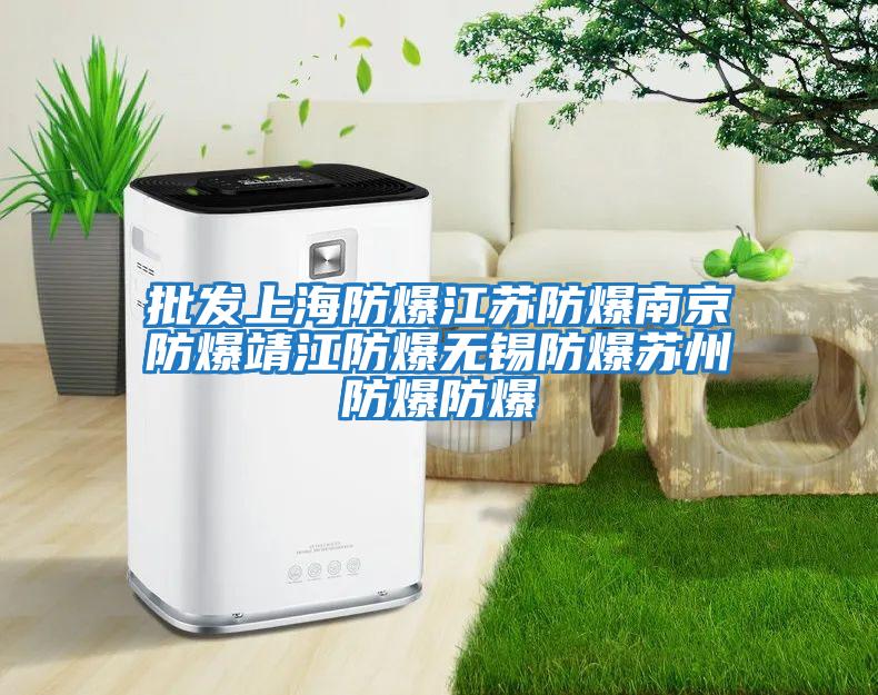 批發上海防爆江蘇防爆南京防爆靖江防爆無錫防爆蘇州防爆防爆