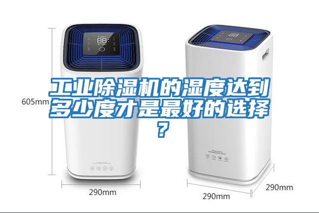 工業(yè)除濕機(jī)的濕度達(dá)到多少度才是最好的選擇？