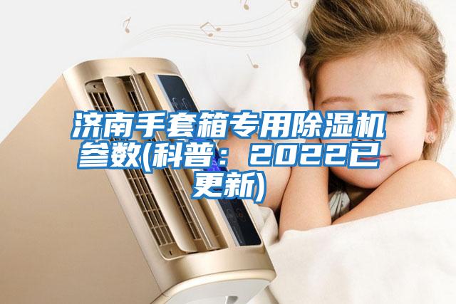 濟南手套箱專用除濕機參數(科普:2022已更新)