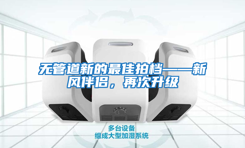 無(wú)管道新的最佳拍檔——新風(fēng)伴侶，再次升級(jí)