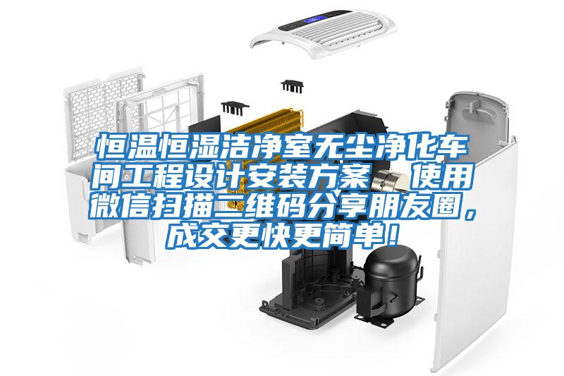 恒溫恒濕潔凈室無(wú)塵凈化車(chē)間工程設(shè)計(jì)安裝方案  使用微信掃描二維碼分享朋友圈，成交更快更簡(jiǎn)單！