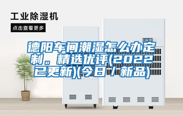 德陽車間潮濕怎么辦定制。精選優評(2022已更新)(今日／新品)