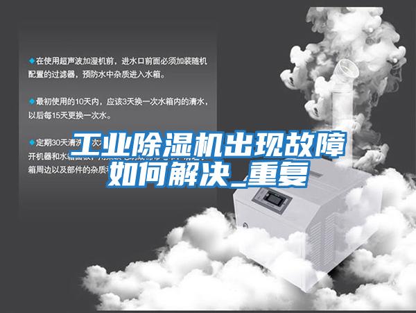 工業除濕機出現故障如何解決_重復