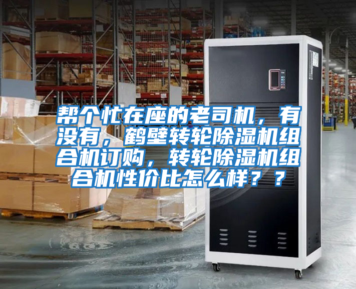 幫個忙在座的老司機(jī)，有沒有，鶴壁轉(zhuǎn)輪除濕機(jī)組合機(jī)訂購，轉(zhuǎn)輪除濕機(jī)組合機(jī)性價(jià)比怎么樣？？
