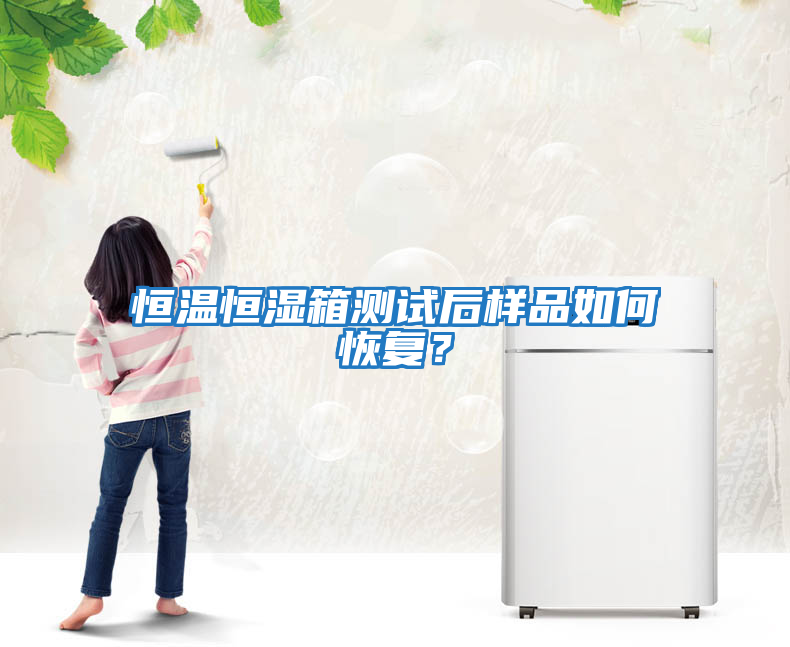 恒溫恒濕箱測試后樣品如何恢復？