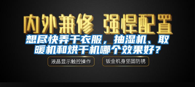 想盡快弄干衣服，抽濕機、取暖機和烘干機哪個效果好？