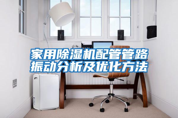 家用除濕機配管管路振動分析及優化方法