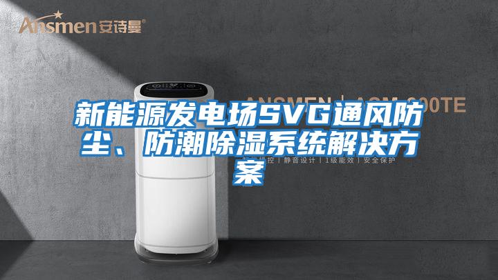 新能源發電場SVG通風防塵、防潮除濕系統解決方案