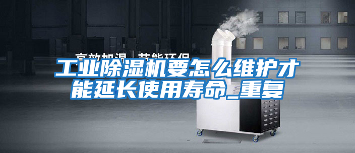 工業(yè)除濕機要怎么維護才能延長使用壽命_重復