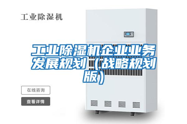工業除濕機企業業務發展規劃（戰略規劃版）