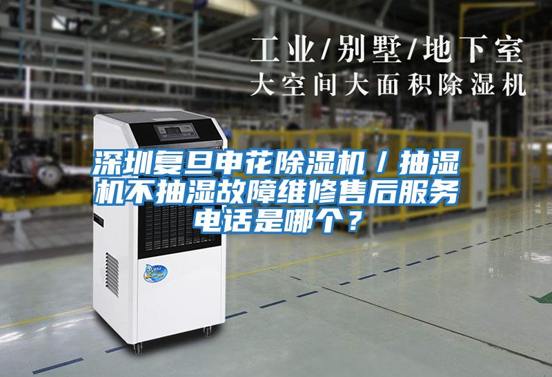 深圳復(fù)旦申花除濕機(jī)／抽濕機(jī)不抽濕故障維修售后服務(wù)電話是哪個？