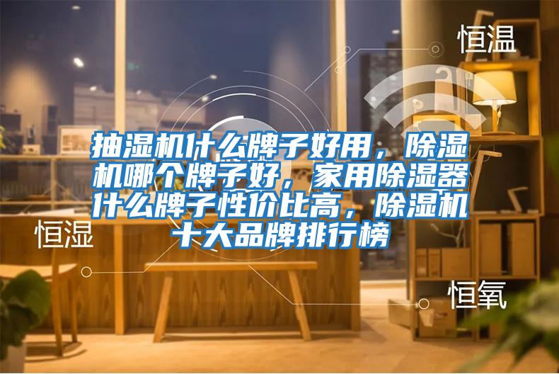 抽濕機什么牌子好用，除濕機哪個牌子好，家用除濕器什么牌子性價比高，除濕機十大品牌排行榜