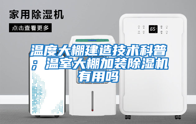 溫度大棚建造技術(shù)科普;溫室大棚加裝除濕機(jī)有用嗎