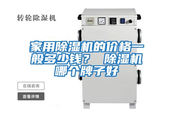 家用除濕機(jī)的價(jià)格一般多少錢？ 除濕機(jī)哪個(gè)牌子好