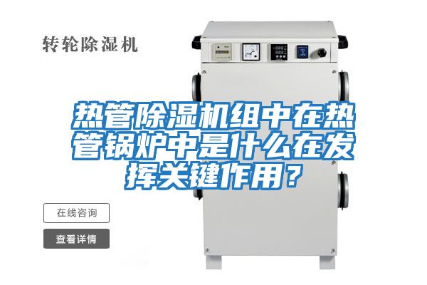 熱管除濕機組中在熱管鍋爐中是什么在發揮關鍵作用？