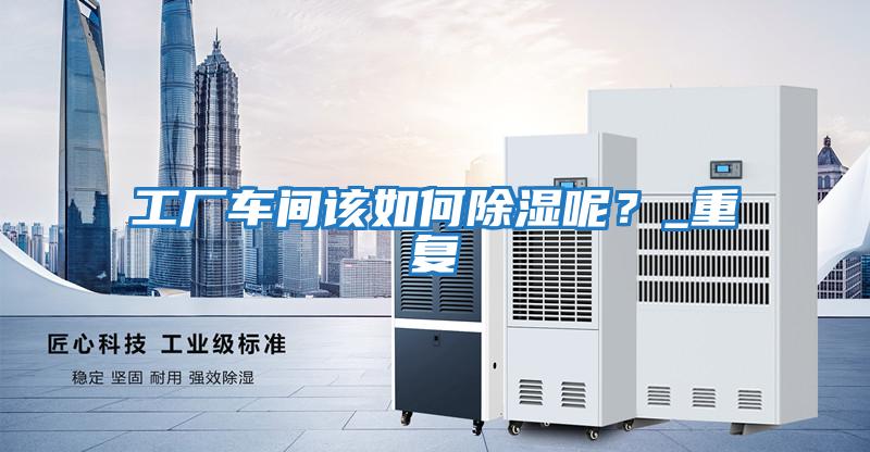 工廠車間該如何除濕呢？_重復