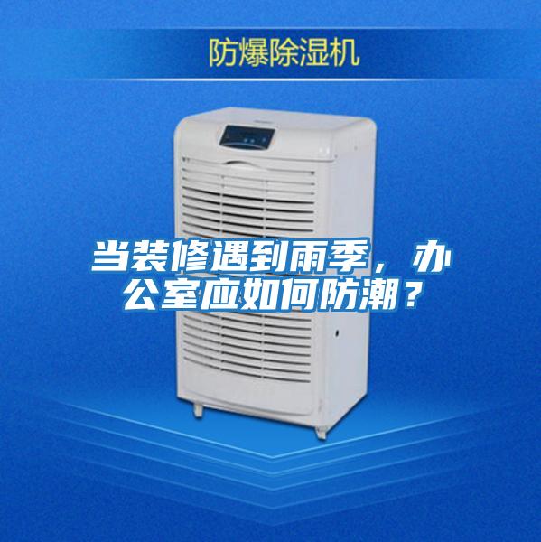 當裝修遇到雨季，辦公室應如何防潮？