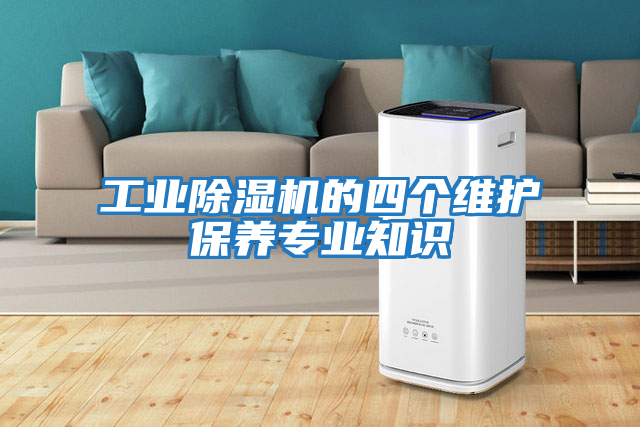 工業(yè)除濕機(jī)的四個維護(hù)保養(yǎng)專業(yè)知識