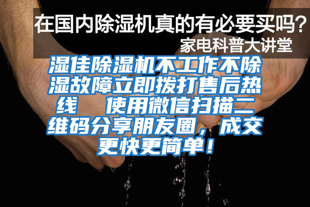 濕佳除濕機不工作不除濕故障立即撥打售后熱線 使用微信掃描二維碼分享朋友圈,成交更快更簡單!