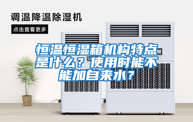 恒溫恒濕箱機構特點是什么？使用時能不能加自來水？