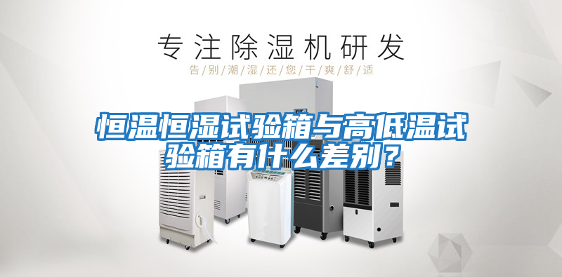 恒溫恒濕試驗箱與高低溫試驗箱有什么差別？
