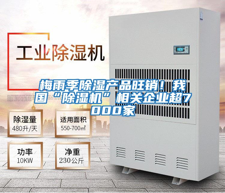 梅雨季除濕產(chǎn)品旺銷！我國(guó)“除濕機(jī)”相關(guān)企業(yè)超7000家