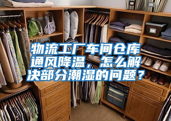 物流工廠車間倉庫通風降溫，怎么解決部分潮濕的問題？