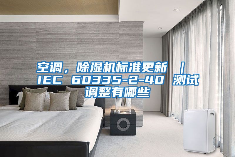 空調(diào),除濕機(jī)標(biāo)準(zhǔn)更新 | IEC 60335-2-40 測(cè)試調(diào)整有哪些