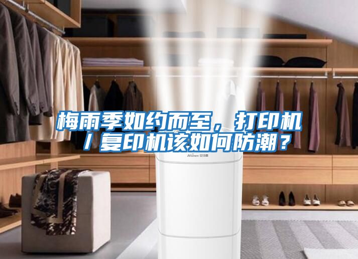 梅雨季如約而至，打印機／復印機該如何防潮？