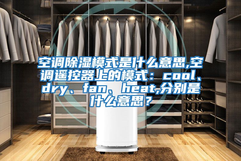 空調(diào)除濕模式是什么意思,空調(diào)遙控器上的模式：cool、dry、fan、heat,分別是什么意思？