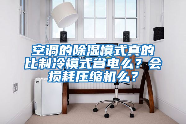 空調的除濕模式真的比制冷模式省電么？會損耗壓縮機么？