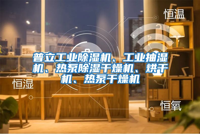 普立工業(yè)除濕機(jī)、工業(yè)抽濕機(jī)、熱泵除濕干燥機(jī)、烘干機(jī)、熱泵干燥機(jī)