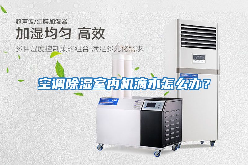 空調除濕室內機滴水怎么辦？