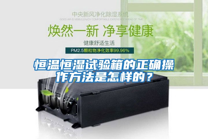 恒溫恒濕試驗(yàn)箱的正確操作方法是怎樣的？