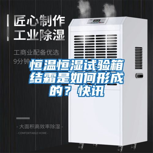 恒溫恒濕試驗(yàn)箱結(jié)霜是如何形成的？快訊